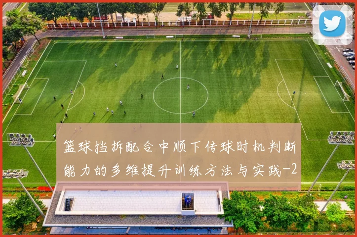 篮球挡拆配合中顺下传球时机判断能力的多维提升训练方法与实践