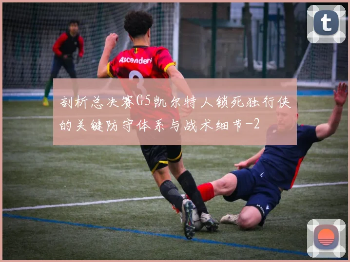 剖析总决赛G5凯尔特人锁死独行侠的关键防守体系与战术细节