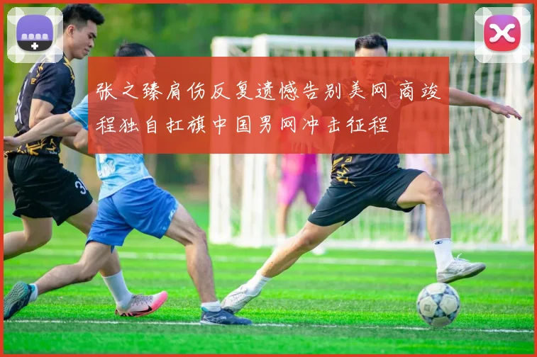 张之臻肩伤反复遗憾告别美网 商竣程独自扛旗中国男网冲击征程