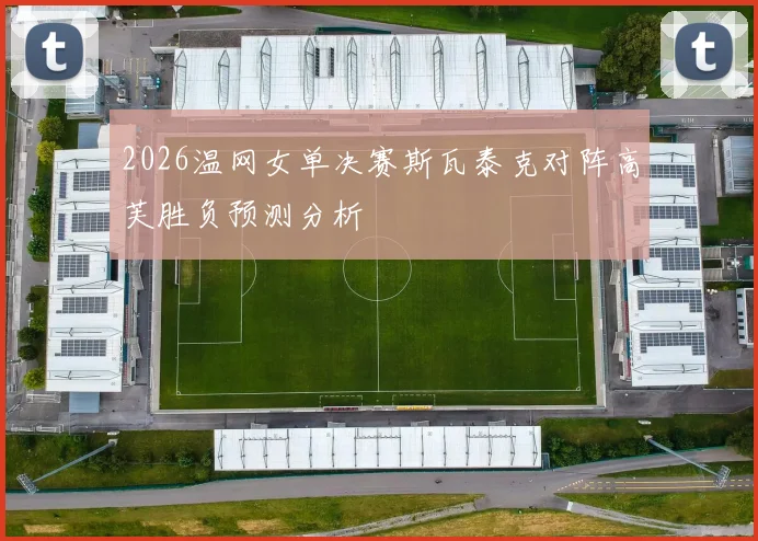 2026温网女单决赛斯瓦泰克对阵高芙胜负预测分析