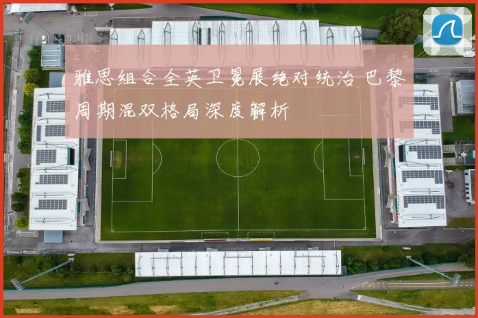 雅思组合全英卫冕展绝对统治 巴黎周期混双格局深度解析