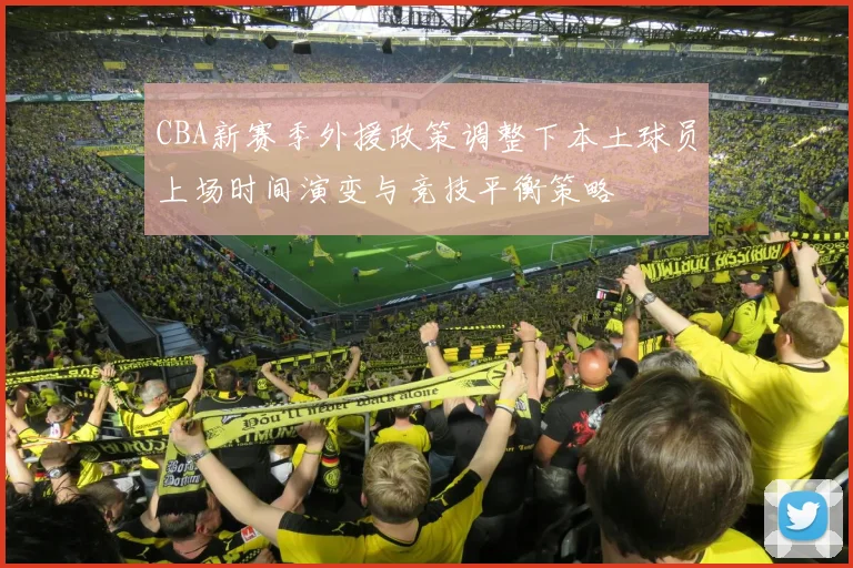 CBA新赛季外援政策调整下本土球员上场时间演变与竞技平衡策略