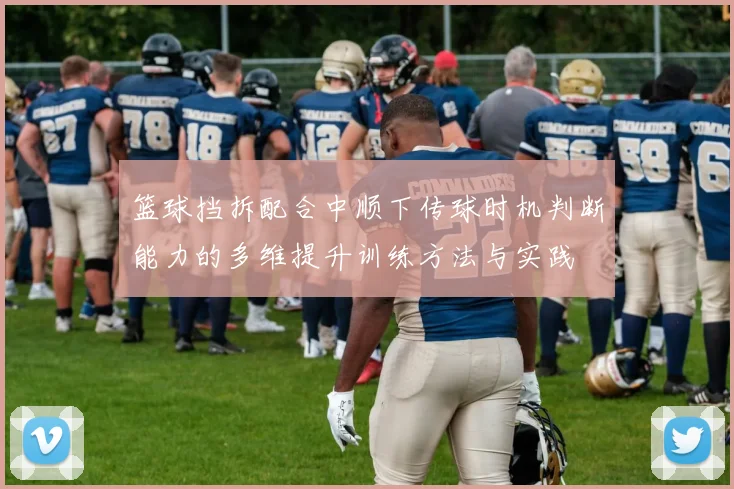 篮球挡拆配合中顺下传球时机判断能力的多维提升训练方法与实践
